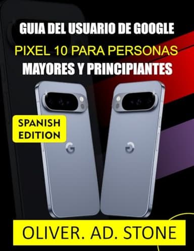 GUIA DEL USUARIO DE GOOGLE PIXEL 10 PARA PERSONAS MAYORES Y PRINCIPIANTES: Domina tu dispositivo con sencillas instrucciones paso a paso y consejos de expertos.