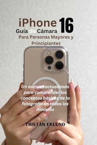 iPhone 16 Guía de Cámara para Personas Mayores y Principiantes: Un manual actualizado para comprender los conceptos básicos de la fotografía en todos los modelos (Spanish Edition)